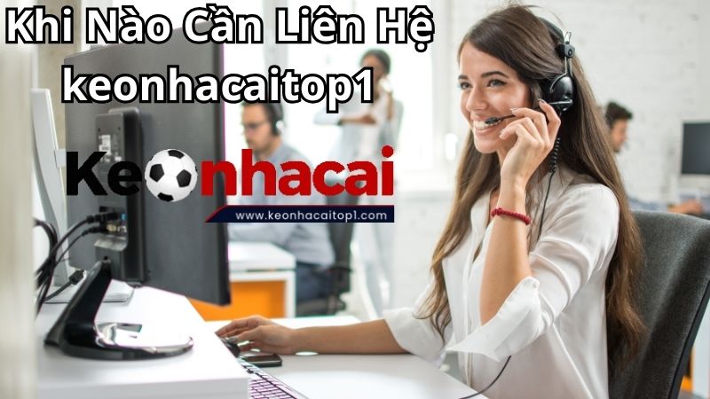 Khi nào cần liên hệ keonhacaitop1, người chơi nên tìm hiểu